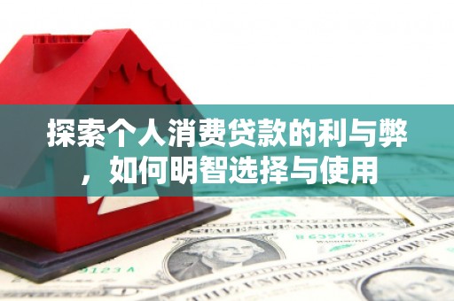 大庆探索个人消费贷款的利与弊，如何明智选择与使用