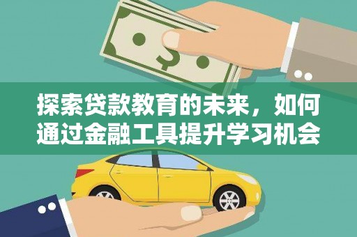 大庆探索贷款教育的未来，如何通过金融工具提升学习机会