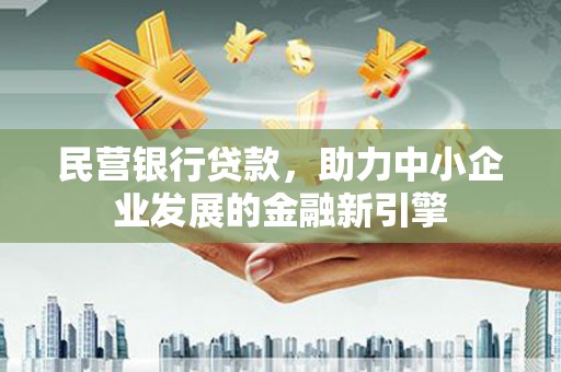 大庆民营银行贷款，助力中小企业发展的金融新引擎