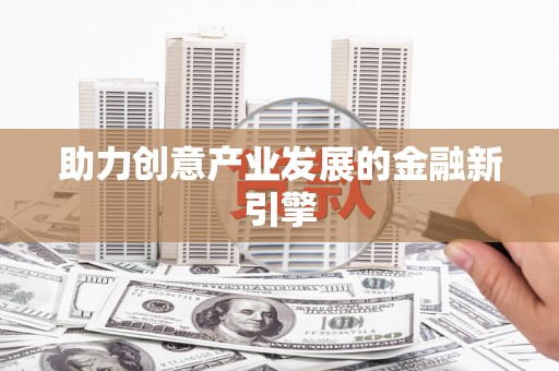大庆助力创意产业发展的金融新引擎