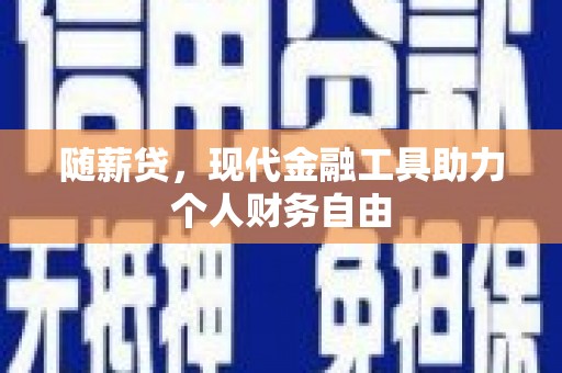 大庆随薪贷，现代金融工具助力个人财务自由
