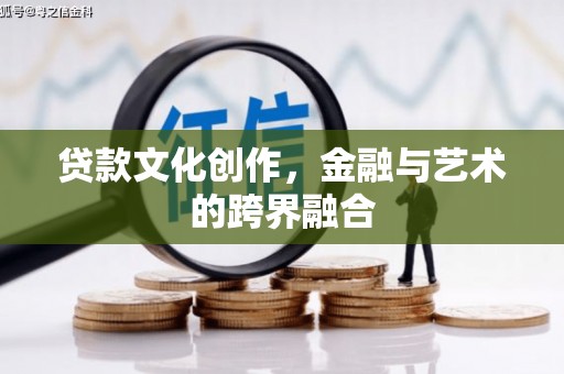 大庆贷款文化创作，金融与艺术的跨界融合