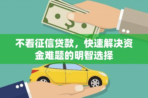 大庆不看征信贷款，快速解决资金难题的明智选择