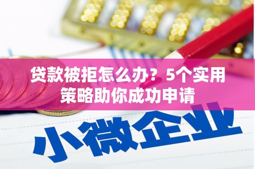 大庆贷款被拒怎么办？5个实用策略助你成功申请