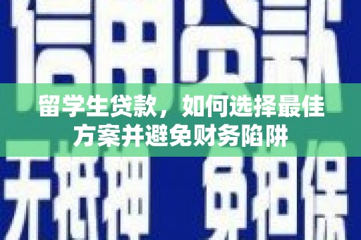 大庆留学生贷款，如何选择最佳方案并避免财务陷阱
