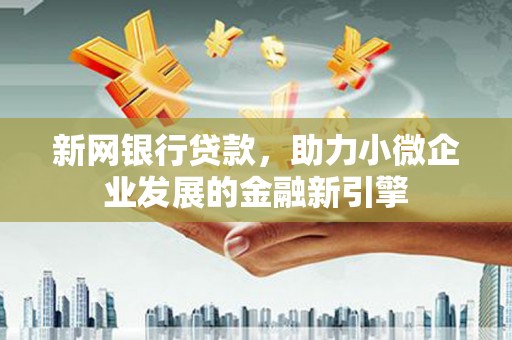 大庆新网银行贷款，助力小微企业发展的金融新引擎