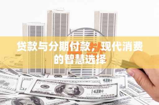 大庆贷款与分期付款，现代消费的智慧选择