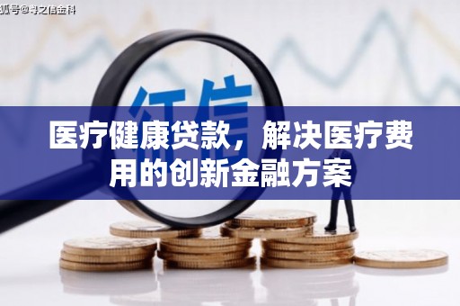 大庆医疗健康贷款，解决医疗费用的创新金融方案