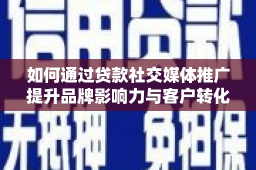 大庆如何通过贷款社交媒体推广提升品牌影响力与客户转化率