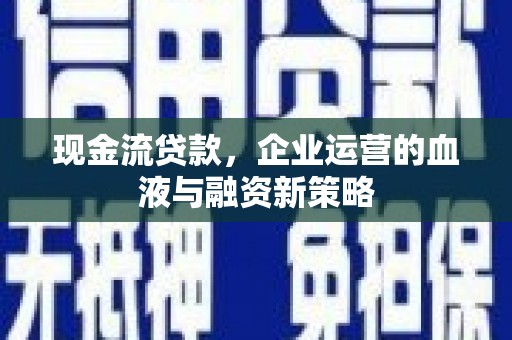 大庆现金流贷款，企业运营的血液与融资新策略