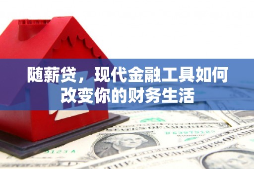 大庆随薪贷，现代金融工具如何改变你的财务生活