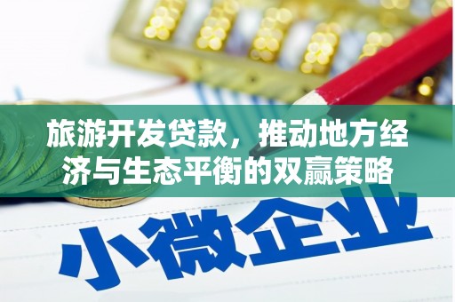 大庆旅游开发贷款，推动地方经济与生态平衡的双赢策略