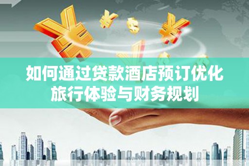 大庆如何通过贷款酒店预订优化旅行体验与财务规划