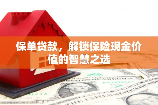 大庆保单贷款，解锁保险现金价值的智慧之选