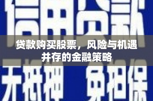 大庆贷款购买股票，风险与机遇并存的金融策略