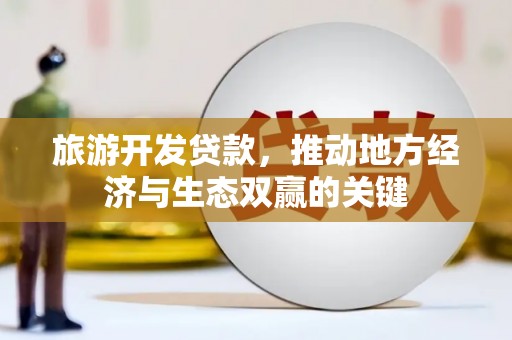 大庆旅游开发贷款，推动地方经济与生态双赢的关键