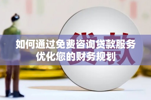 大庆如何通过免费咨询贷款服务优化您的财务规划