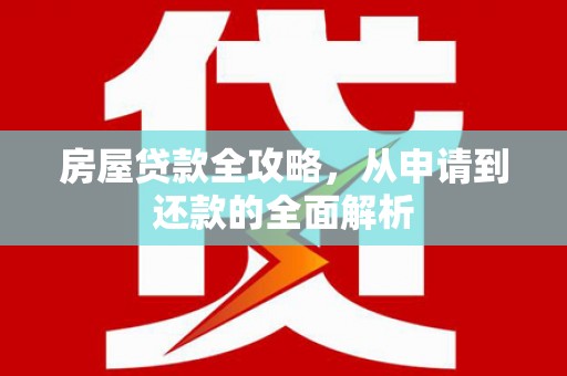 大庆房屋贷款全攻略，从申请到还款的全面解析
