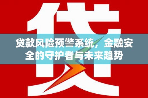 大庆贷款风险预警系统，金融安全的守护者与未来趋势