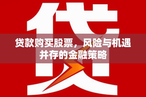 大庆贷款购买股票，风险与机遇并存的金融策略