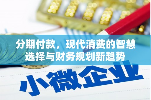 大庆分期付款，现代消费的智慧选择与财务规划新趋势