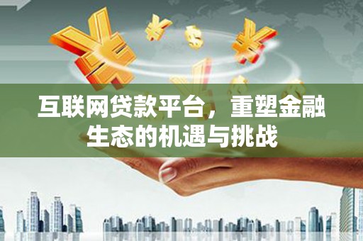 大庆互联网贷款平台，重塑金融生态的机遇与挑战