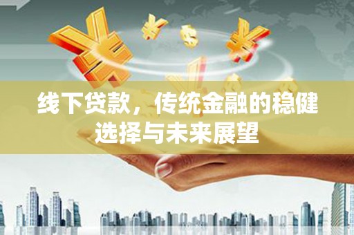 大庆线下贷款，传统金融的稳健选择与未来展望