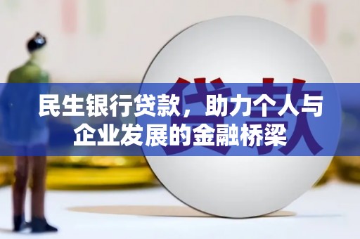 大庆民生银行贷款，助力个人与企业发展的金融桥梁