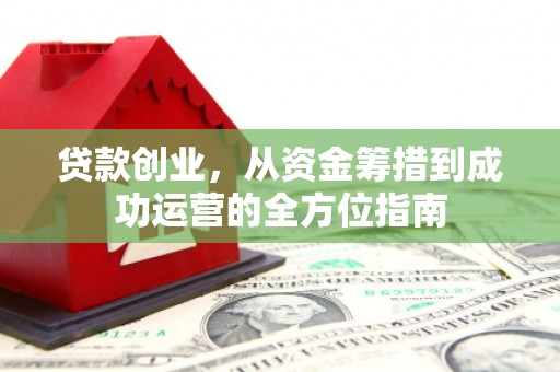 大庆贷款创业，从资金筹措到成功运营的全方位指南