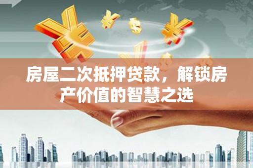 大庆房屋二次抵押贷款，解锁房产价值的智慧之选