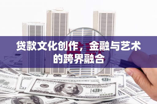 大庆贷款文化创作，金融与艺术的跨界融合