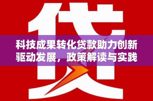 大庆科技成果转化贷款助力创新驱动发展，政策解读与实践探索