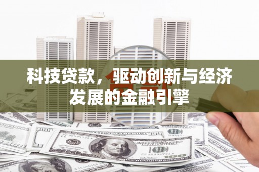 大庆科技贷款，驱动创新与经济发展的金融引擎