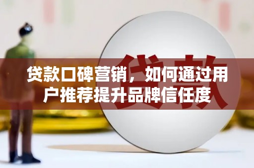 大庆贷款口碑营销，如何通过用户推荐提升品牌信任度