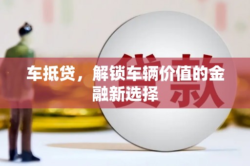 大庆车抵贷，解锁车辆价值的金融新选择