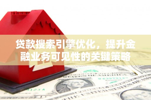 大庆贷款搜索引擎优化，提升金融业务可见性的关键策略