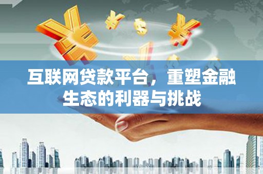 大庆互联网贷款平台，重塑金融生态的利器与挑战