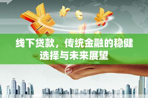 大庆线下贷款，传统金融的稳健选择与未来展望