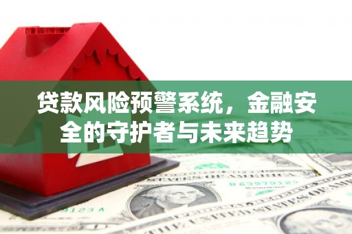 大庆贷款风险预警系统，金融安全的守护者与未来趋势