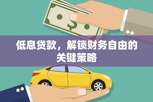 大庆低息贷款，解锁财务自由的关键策略