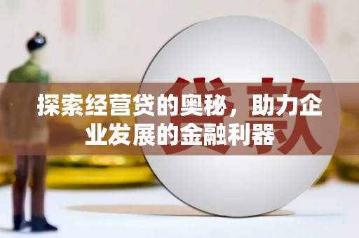 大庆探索经营贷的奥秘，助力企业发展的金融利器