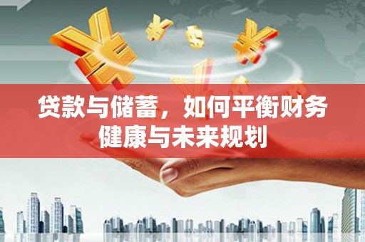 大庆贷款与储蓄，如何平衡财务健康与未来规划