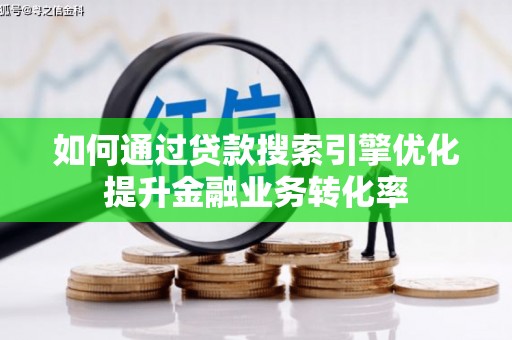 大庆如何通过贷款搜索引擎优化提升金融业务转化率