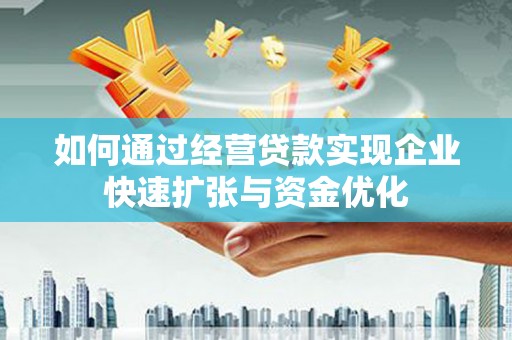 大庆如何通过经营贷款实现企业快速扩张与资金优化