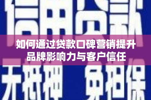 大庆如何通过贷款口碑营销提升品牌影响力与客户信任