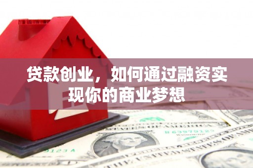 大庆贷款创业，如何通过融资实现你的商业梦想