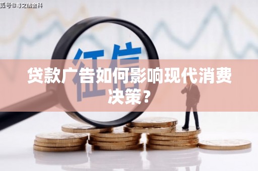 大庆贷款广告如何影响现代消费决策？