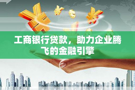 大庆工商银行贷款，助力企业腾飞的金融引擎