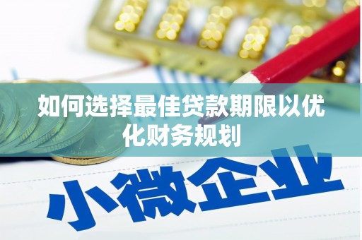 大庆如何选择最佳贷款期限以优化财务规划