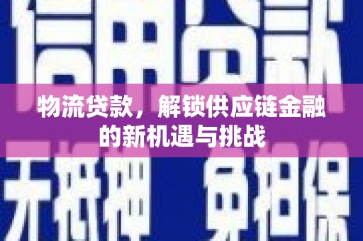 大庆物流贷款，解锁供应链金融的新机遇与挑战